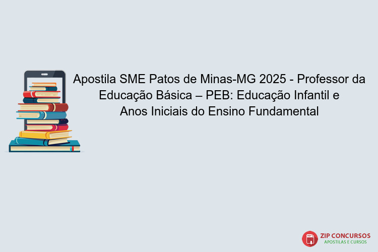 Apostila SME Patos de Minas-MG 2025 - Professor da Educação Básica – PEB: Educação Infantil e Anos Iniciais do Ensino Fundamental