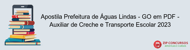 Apostila Prefeitura de Águas Lindas - GO em PDF - Auxiliar de Creche e Transporte Escolar 2023