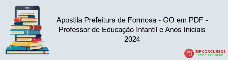 Apostila Prefeitura de Formosa - GO em PDF - Professor de Educação Infantil e Anos Iniciais 2024