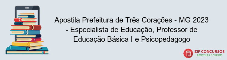 Apostila Prefeitura de Três Corações - MG 2023 - Especialista de Educação, Professor de Educação Básica I e Psicopedagogo