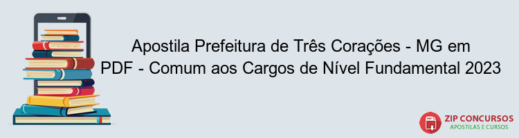 Apostila Prefeitura de Três Corações - MG em PDF - Comum aos Cargos de Nível Fundamental 2023