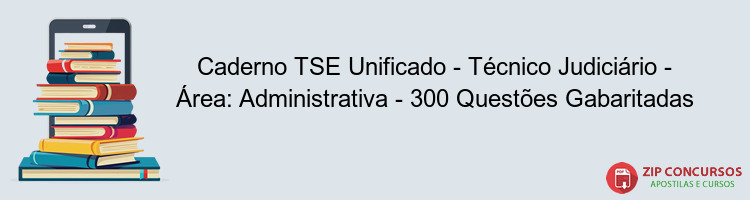 Caderno TSE Unificado - Técnico Judiciário - Área: Administrativa - 300 Questões Gabaritadas